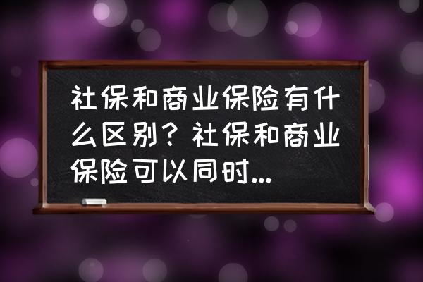 今日头条商业保险哪个最好 社保和商业保险有什么区别？社保和商业保险可以同时报销吗？