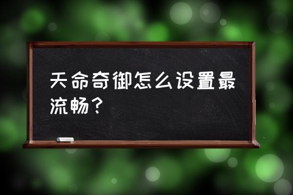 天命奇御最强刀图纸 天命奇御怎么设置最流畅？