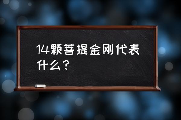 金刚菩提108颗寓意 14颗菩提金刚代表什么？