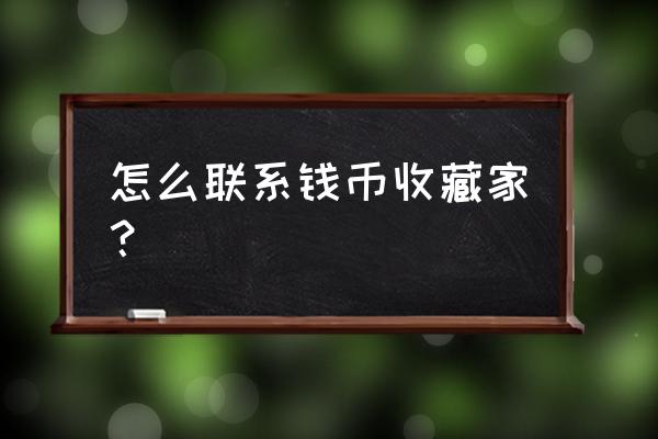 收购古币总没有电话怎样联系 怎么联系钱币收藏家？