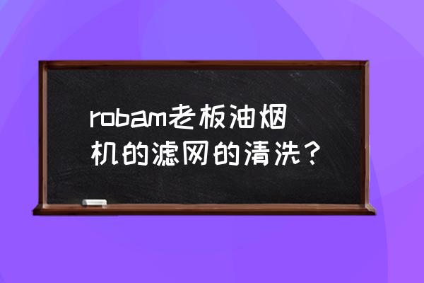 robam侧吸式油烟机怎么拆卸清洗 robam老板油烟机的滤网的清洗？