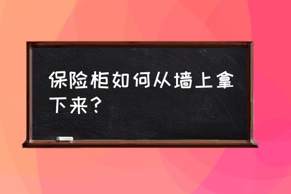 保险柜怎么安装在衣柜里 保险柜如何从墙上拿下来？