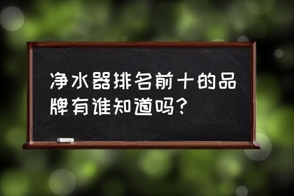 净水器10大品牌最新官方排名榜 净水器排名前十的品牌有谁知道吗？