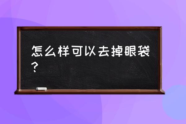 简单一招不再为眼袋大而苦恼 怎么样可以去掉眼袋？