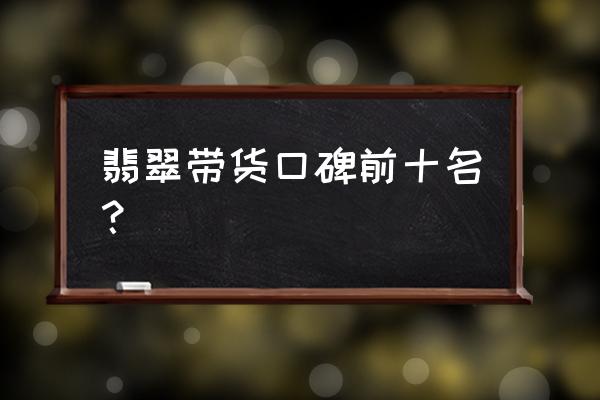 挑选翡翠牌子的八大标准 翡翠带货口碑前十名？