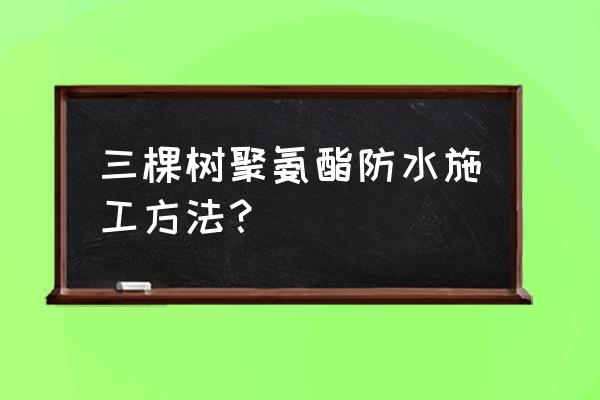 水性聚氨酯防水涂料参考配方表 三棵树聚氨酯防水施工方法？