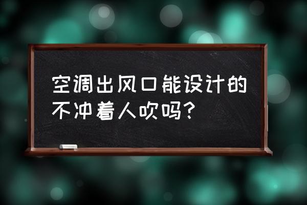 空调怎么挡风不对人吹 空调出风口能设计的不冲着人吹吗？