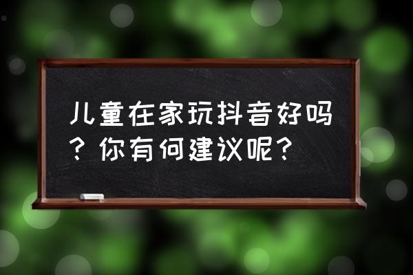 小孩在家就能做的科学小实验 儿童在家玩抖音好吗？你有何建议呢？