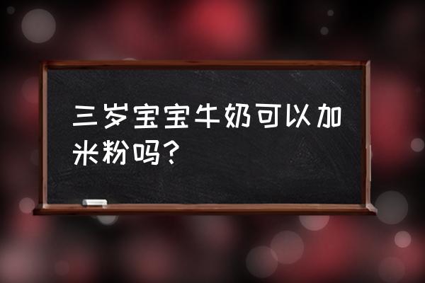 婴儿米糊和牛奶要怎么搭配着吃 三岁宝宝牛奶可以加米粉吗？