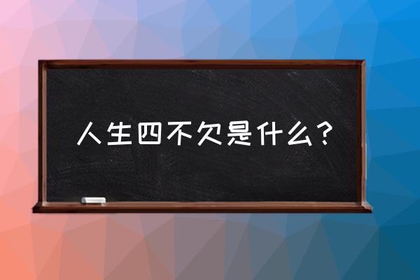 怎么样才能做到不亏欠别人 人生四不欠是什么？