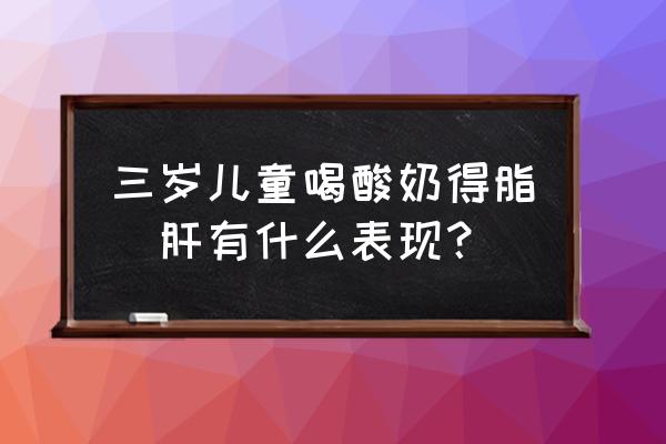 儿童多喝酸奶什么时间喝最好 三岁儿童喝酸奶得脂昉肝有什么表现？