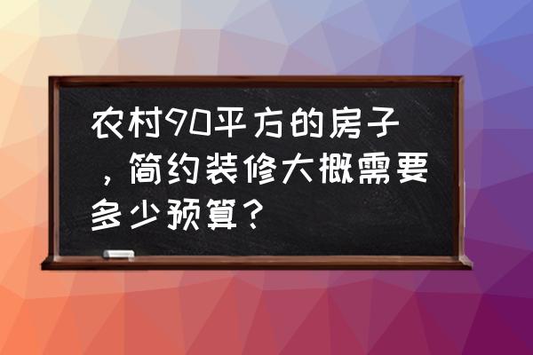 90平装修预算清单一览表及价格 农村90平方的房子，简约装修大概需要多少预算？