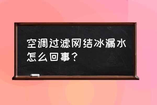 空调清洗过后漏水怎么回事 空调过滤网结冰漏水怎么回事？