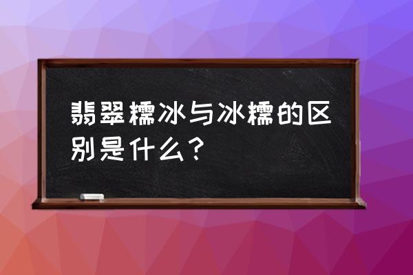 冰糯种好还是糯冰种好 翡翠糯冰与冰糯的区别是什么？