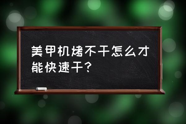 美甲机美甲教程 美甲机烤不干怎么才能快速干？