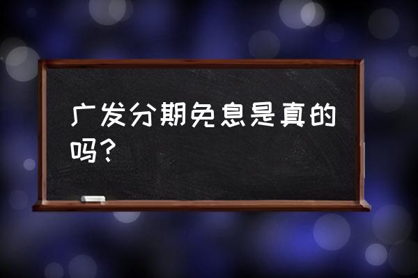 广发分期专用额度申请 广发分期免息是真的吗？