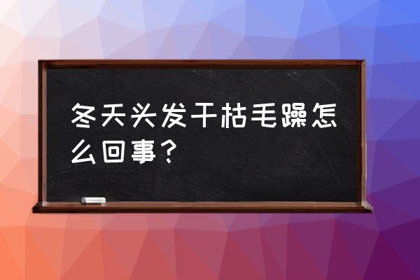 冬季怎么防止头发毛躁 冬天头发干枯毛躁怎么回事？