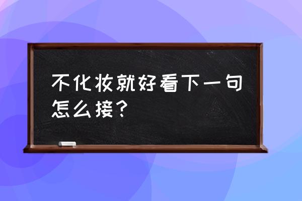 怎么化妆能变自然好看 不化妆就好看下一句怎么接？