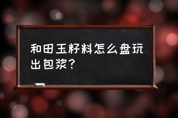 和田玉籽料盘多久才能油润 和田玉籽料怎么盘玩出包浆？