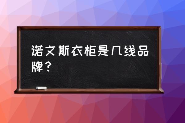 儿童衣柜什么牌子好又实惠 诺文斯衣柜是几线品牌？