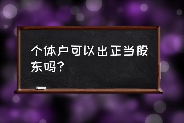 公司经营者是小股东该怎么办 个体户可以出正当股东吗？