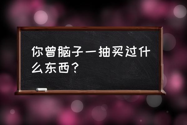 车里适合挂什么文玩 你曾脑子一抽买过什么东西？