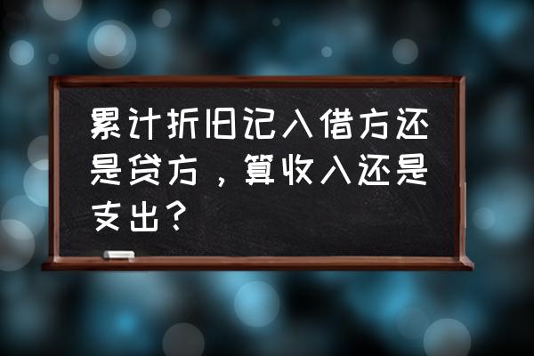 累计折旧贷方填在资产负债表哪里 累计折旧记入借方还是贷方，算收入还是支出？