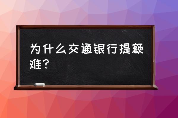 各银行怎么提额最快 为什么交通银行提额难？