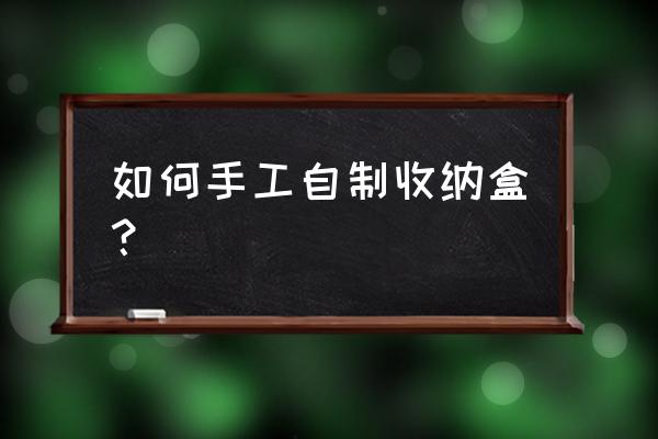 怎么做收纳盒而且不需要太多纸 如何手工自制收纳盒？