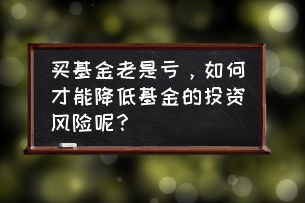 怎样树立正确的投资观 买基金老是亏，如何才能降低基金的投资风险呢？