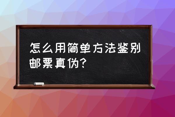 假邮票名单 怎么用简单方法鉴别邮票真伪？