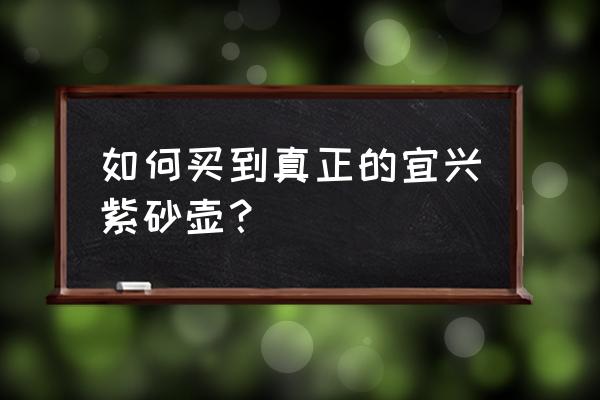 正宗宜兴紫砂壶全手工 如何买到真正的宜兴紫砂壶？