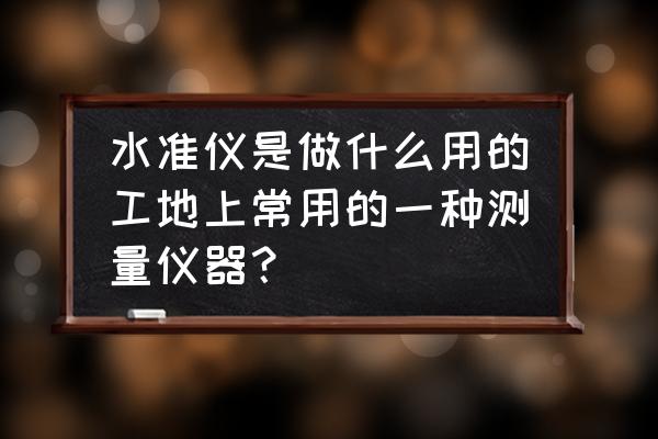 工地户外测距仪推荐 水准仪是做什么用的工地上常用的一种测量仪器？