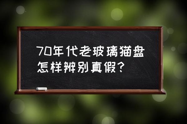 猫眼石的真假图片对照大全 70年代老玻璃猫盘怎样辨别真假？