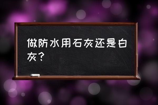 做防水最好材料是什么 做防水用石灰还是白灰？