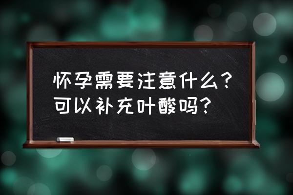 叶酸的功能孕妇吃叶酸的正确方法 怀孕需要注意什么？可以补充叶酸吗？