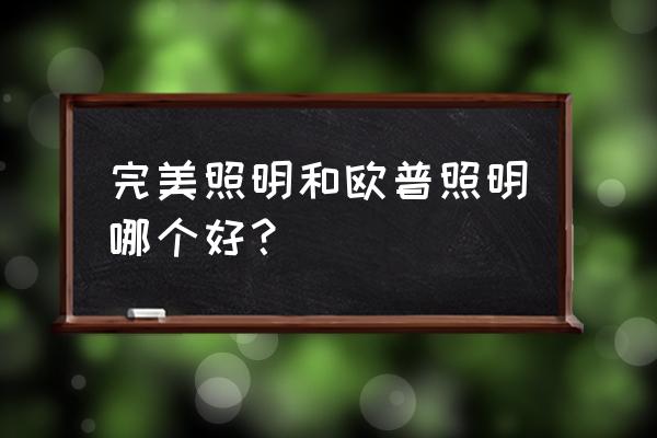 灯饰哪个牌子最好又实惠 完美照明和欧普照明哪个好？