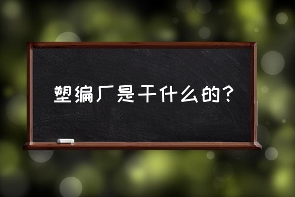 电线塑料盘加工用什么注塑机 塑编厂是干什么的？