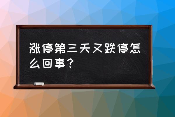 涨停板第二天走势怎么判断 涨停第三天又跌停怎么回事？