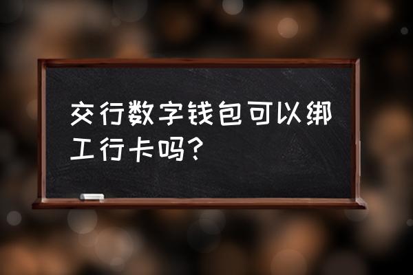 数字人民币app怎么操作 交行数字钱包可以绑工行卡吗？