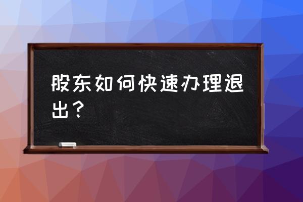 股权转让流程详细步骤企业 股东如何快速办理退出？