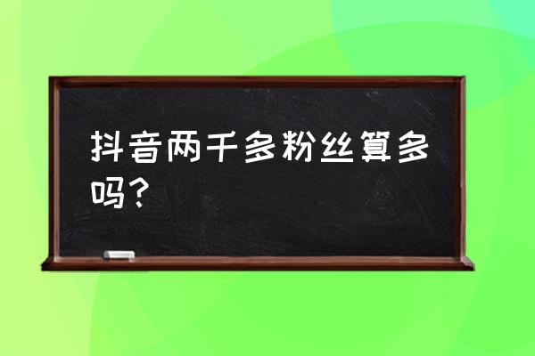 抖音突破千粉的最佳方法 抖音两千多粉丝算多吗？