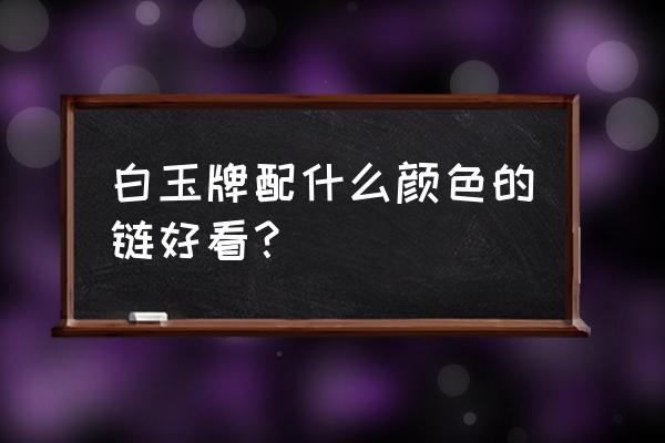 和田白玉搭配什么链子图片欣赏 白玉牌配什么颜色的链好看？