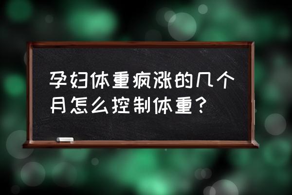 孕妇体重增长太快怎么办 孕妇体重疯涨的几个月怎么控制体重？