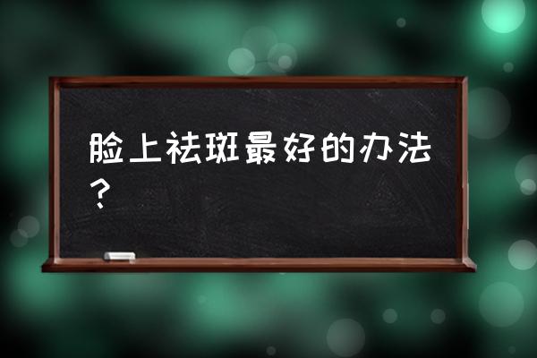 祛斑小秘方食物祛斑效果强 脸上祛斑最好的办法？