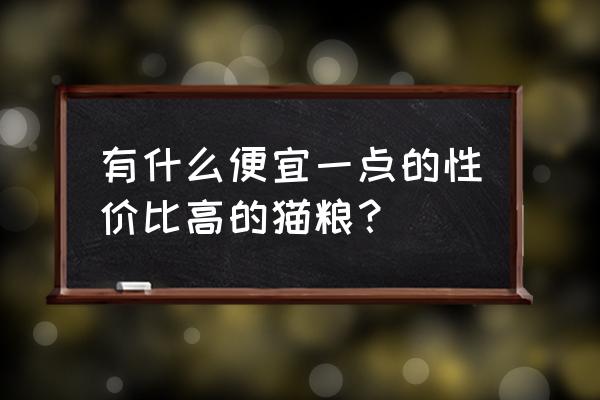 什么猫粮性价比高又好推荐 有什么便宜一点的性价比高的猫粮？