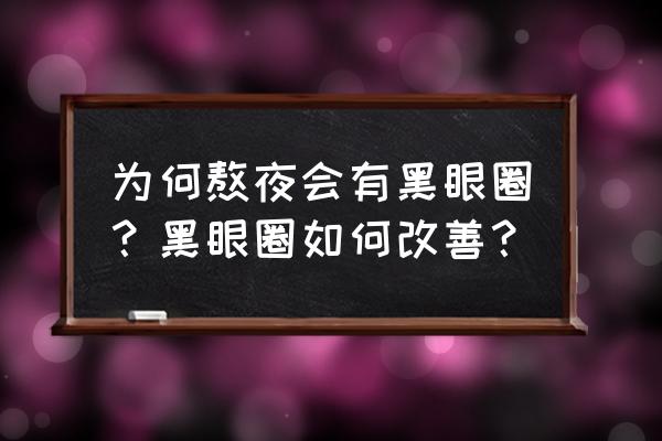 为什么会有黑眼圈该怎么去 为何熬夜会有黑眼圈？黑眼圈如何改善？