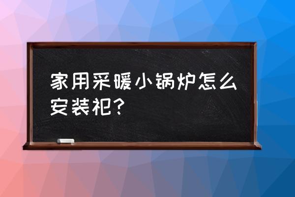 供暖专用电锅炉安装示意图 家用采暖小锅炉怎么安装祀？