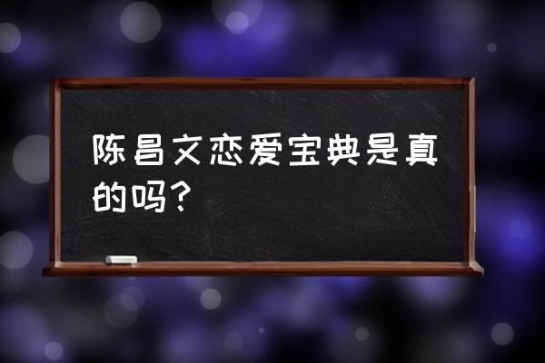 恋爱宝典解决情感问题 陈昌文恋爱宝典是真的吗？