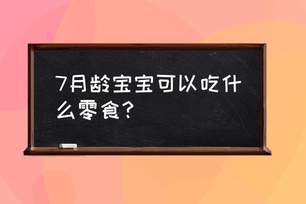 七个月宝宝吃的小馒头零食推荐 7月龄宝宝可以吃什么零食？